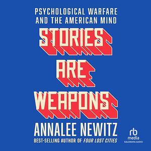 Stories Are Weapons: Psychological Warfare and the American Mind by Annalee Newitz