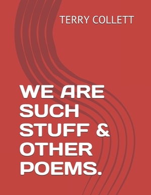 We Are Such Stuff & Other Poems. by Terry Collett