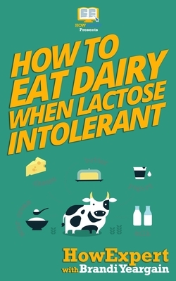 How to Eat Dairy When Lactose Intolerant by Brandi Yeargain, Howexpert Press