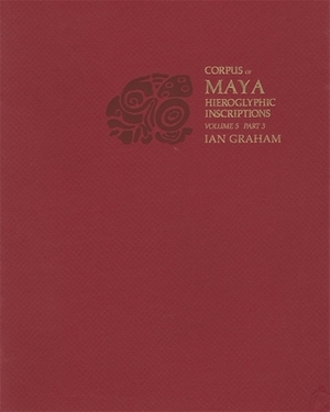 Corpus of Maya Hieroglyphic Inscriptions, Volume 5: Part 3: Uaxactun by Ian Graham