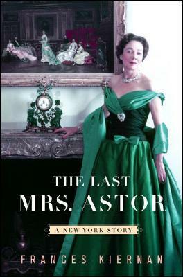 The Last Mrs. Astor: A New York Story by Frances Kiernan