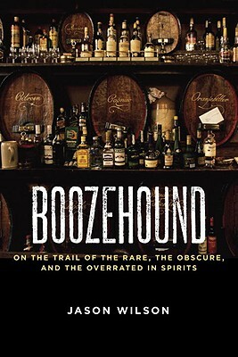 Boozehound: On the Trail of the Rare, the Obscure, and the Overrated in Spirits by Jason Wilson