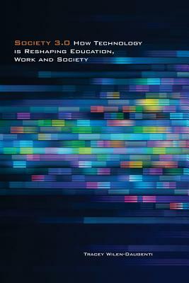 Society 3.0; How Technology Is Reshaping Education, Work and Society by Tracey Wilen-Daugenti