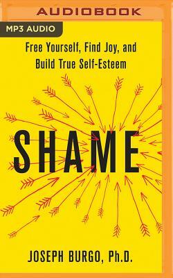 Shame: Free Yourself, Find Joy, and Build True Self-Esteem by Joseph Burgo