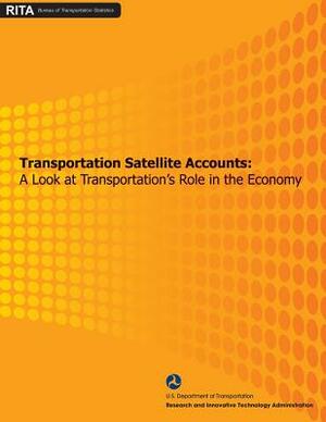 Transportation Satellite Accounts: A Look at Transportation's Role in the Economy by U. S. Department of Transportation, Research And Innovative Administration