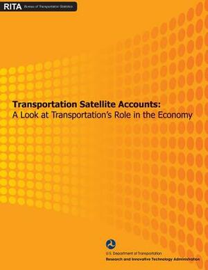 Transportation Satellite Accounts: A Look at Transportation's Role in the Economy by Research And Innovative Administration, U. S. Department of Transportation