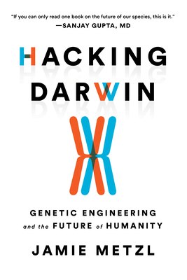 Hacking Darwin: Genetic Engineering and the Future of Humanity by Jamie Metzl