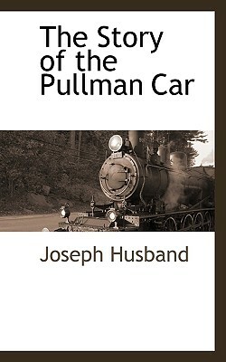 The Story of the Pullman Car by Joseph Husband