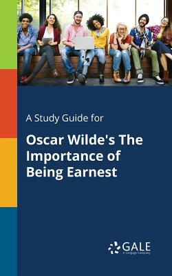 A Study Guide for Oscar Wilde's The Importance of Being Earnest by Cengage Learning Gale