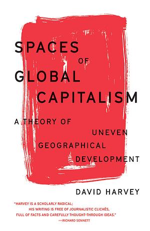Spaces of Global Capitalism: A Theory of Uneven Geographical Development by David Harvey