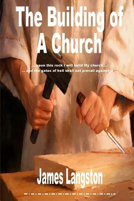 The Building of A Church: "...upon this rock I will build my church ..." "...and the gates of hell shall not prevail against it ..." by James Langston