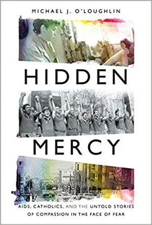 Hidden Mercy: Aids, Catholics, and the Untold Stories of Compassion in the Face of Fear by Michael J. O'Loughlin
