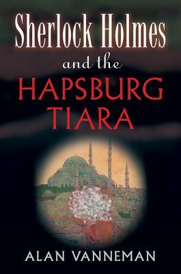 Sherlock Holmes and the Hapsburg Tiara by Alan Vanneman