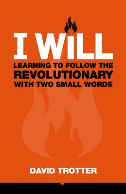 I Will: Learning to Follow the Revolutionary With Two Small Words by David Trotter