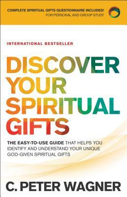 Discover Your Spiritual Gifts: The Easy-To-Use Guide That Helps You Identify and Understand Your Unique God-Given Spiritual Gifts by C. Peter Wagner