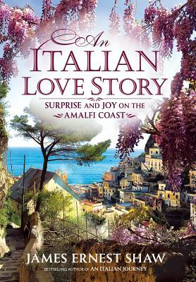 An Italian Love Story: Surprise and Joy on the Amalfi Coast by James Ernest Shaw