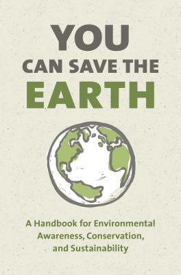 You Can Save the Earth, Revised Edition: A Handbook for Environmental Awareness, Conservation and Sustainability by Sean K. Smith