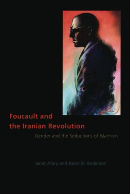 Foucault and the Iranian Revolution: Gender and the Seductions of Islamism by Kevin B. Anderson, Janet Afary