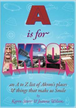 A is for Akron: An A to Z List of Akron's Places & Things That Make Us Smile by Joanna Wilson, Karen Starr