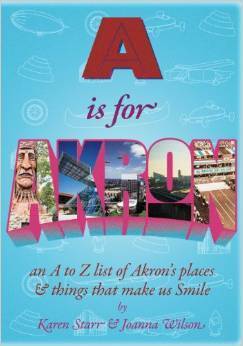 A is for Akron: An A to Z List of Akron's Places & Things That Make Us Smile by Karen Starr, Joanna Wilson