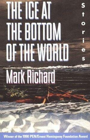 The Ice at the Bottom of the World: Stories by Mark Richard