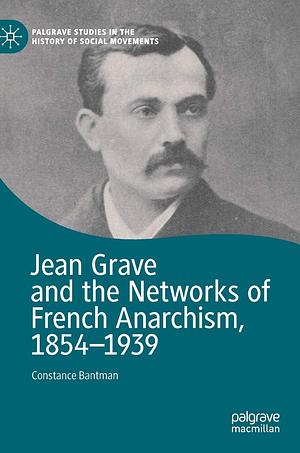 Jean Grave and the Networks of French Anarchism, 1854-1939 by Constance Bantman