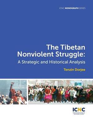 The Tibetan Nonviolent Struggle: A Strategic and Historical Analysis by Tenzin Dorjee