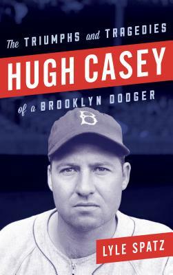 Hugh Casey: The Triumphs and Tragedies of a Brooklyn Dodger by Lyle Spatz