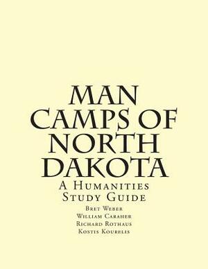 Man Camps of North Dakota: A Humanities Study Guide by Bret Weber, Kostis Kourelis, Richard Rothaus