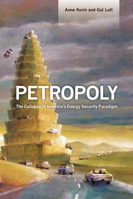 Petropoly: The Collapse of America's Energy Security Paradigm by Gal Luft, Anne Korin