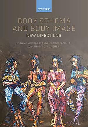 Body Schema and Body Image: New Directions by Shogo Tanaka, Shaun Gallagher, Yochai Ataria