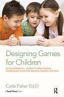 Designing Games for Children: Developmental, Usability, and Design Considerations for Making Games for Kids by Carla Fisher