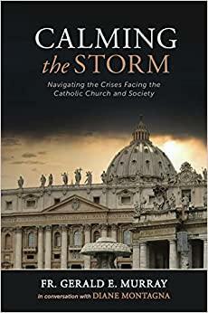 Calming the Storm: Navigating the Crises Facing the Catholic Church and Society by Diane Montagna, Fr. Gerald E. Murray