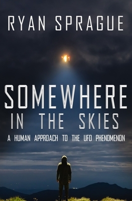 Somewhere in the Skies: A Human Approach to the UFO Phenomenon by Ryan Sprague