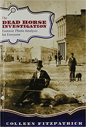 The Dead Horse Investigation: Forensic Photo Analysis for Everyone by Colleen Fitzpatrick