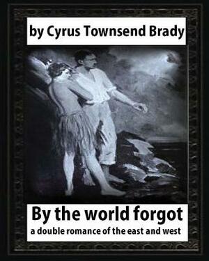 By the World Forgot (1917), BY Cyrus Townsend Brady: a double romance of the east and west by Cyrus Townsend Brady