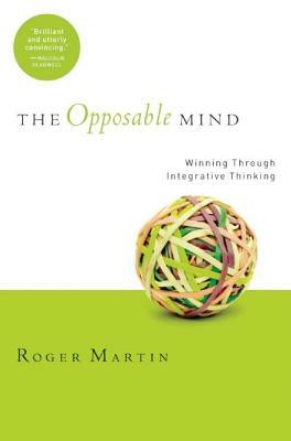 The Opposable Mind: How Successful Leaders Win Through Integrative Thinking by Roger L. Martin