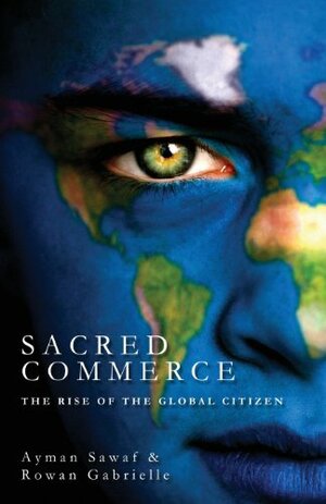 Sacred Commerce: The Rise of the Global Citizen by Ayman Sawaf, Rowan Gabrielle
