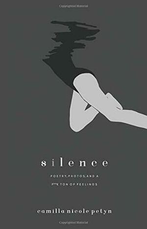Silence: poetry, photos & a f**k ton of feelings. by Camilla Nicole Petyn