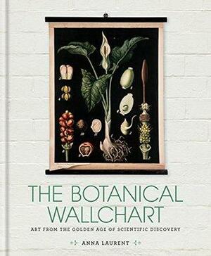 The Botanical Wall Chart: Art from the golden age of scientific discovery by Anna Laurent