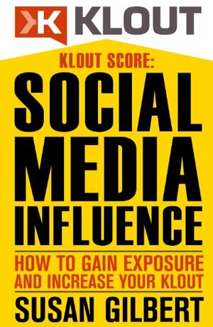 KLOUT SCORE:Social Media Influence, How to Gain Exposure and Increase Your Klout by Susan Gilbert