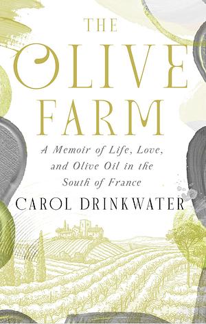 The Olive Farm a Memoir of Life, Love, and Olive Oil in the South of France by Carol Drinkwater