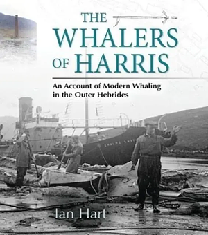 The Whalers of Harris: An Account of Modern Whaling in the Outer Hebrides by Ian Hart