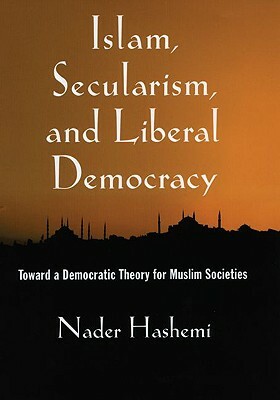 Islam, Secularism, and Liberal Democracy: Toward a Democratic Theory for Muslim Societies by Nader Hashemi