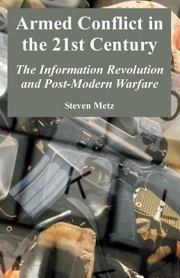 Armed Conflict in the 21st Century: The Information Revolution and Post-Modern Warfare by Steven Metz