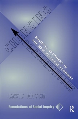 Changing Organizations: Business Networks in the New Political Economy by David Knoke