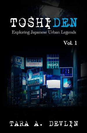 Toshiden: Exploring Japanese Urban Legends: Volume One by Tara A. Devlin