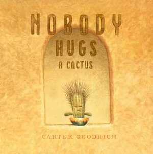 Nobody Hugs a Cactus by Carter Goodrich