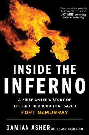 Inside the Inferno: A Firefighter's Story of the Brotherhood that Saved Fort McMurray by Damian Asher, Omar Mouallem