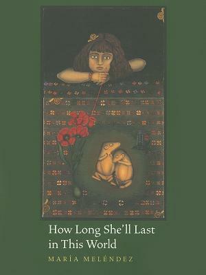 How Long She'll Last in This World by Maria Melendez